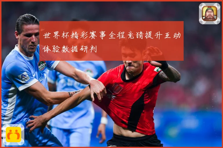 世界杯精彩赛事全程竞猜提升互动体验数据研判