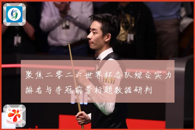 聚焦二零二六世界杯各队综合实力排名与夺冠前景标题数据研判