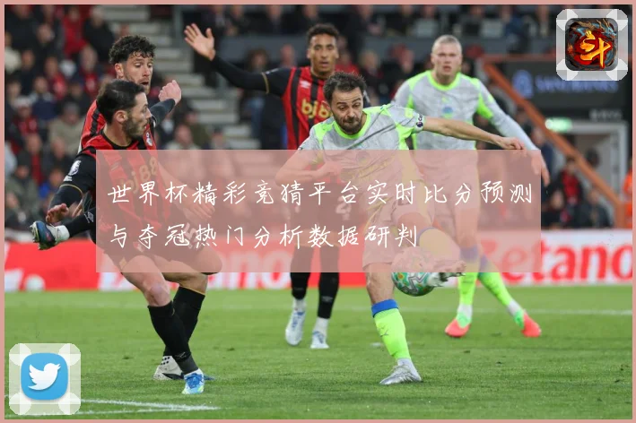 世界杯精彩竞猜平台实时比分预测与夺冠热门分析数据研判