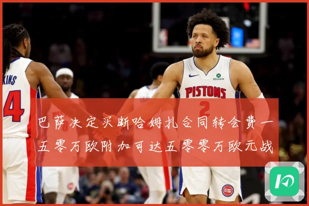 巴萨决定买断哈姆扎合同转会费一五零万欧附加可达五零零万欧元战术观察
