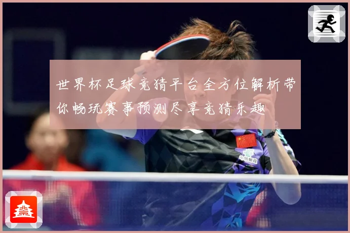 世界杯足球竞猜平台全方位解析带你畅玩赛事预测尽享竞猜乐趣