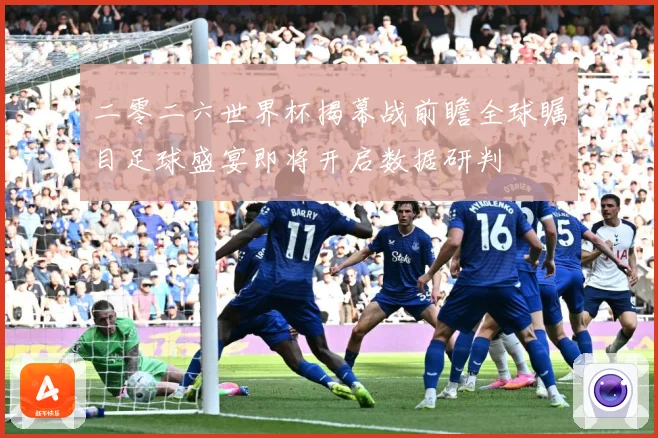 二零二六世界杯揭幕战前瞻全球瞩目足球盛宴即将开启数据研判