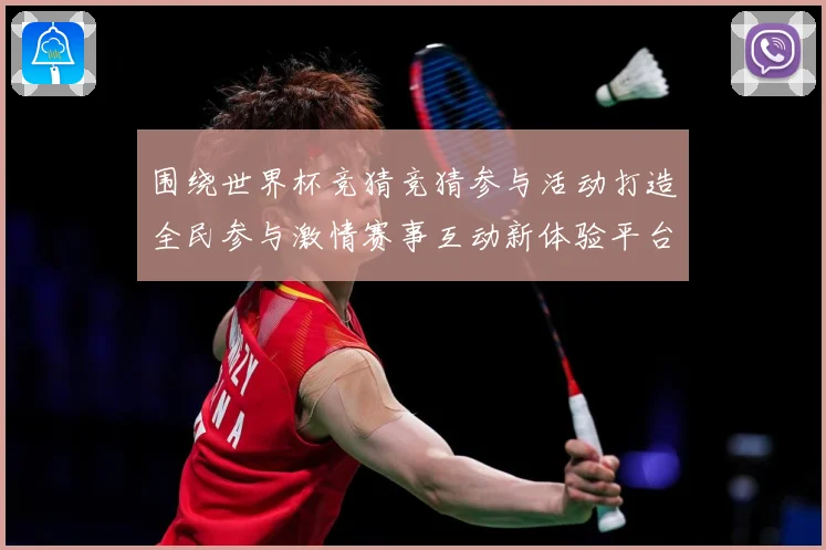 围绕世界杯竞猜竞猜参与活动打造全民参与激情赛事互动新体验平台数据研判