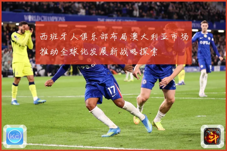 西班牙人俱乐部布局澳大利亚市场推动全球化发展新战略探索