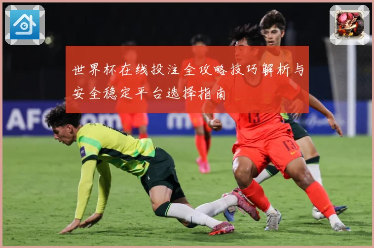 世界杯在线投注全攻略技巧解析与安全稳定平台选择指南