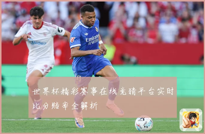 世界杯精彩赛事在线竞猜平台实时比分赔率全解析
