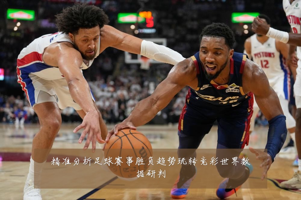 精准分析足球赛事胜负趋势玩转竞彩世界数据研判