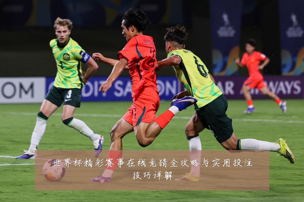 世界杯精彩赛事在线竞猜全攻略与实用投注技巧详解