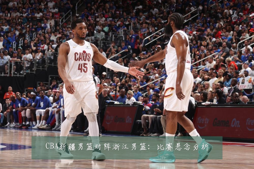 CBA新疆男篮对阵浙江男篮：比赛悬念分析