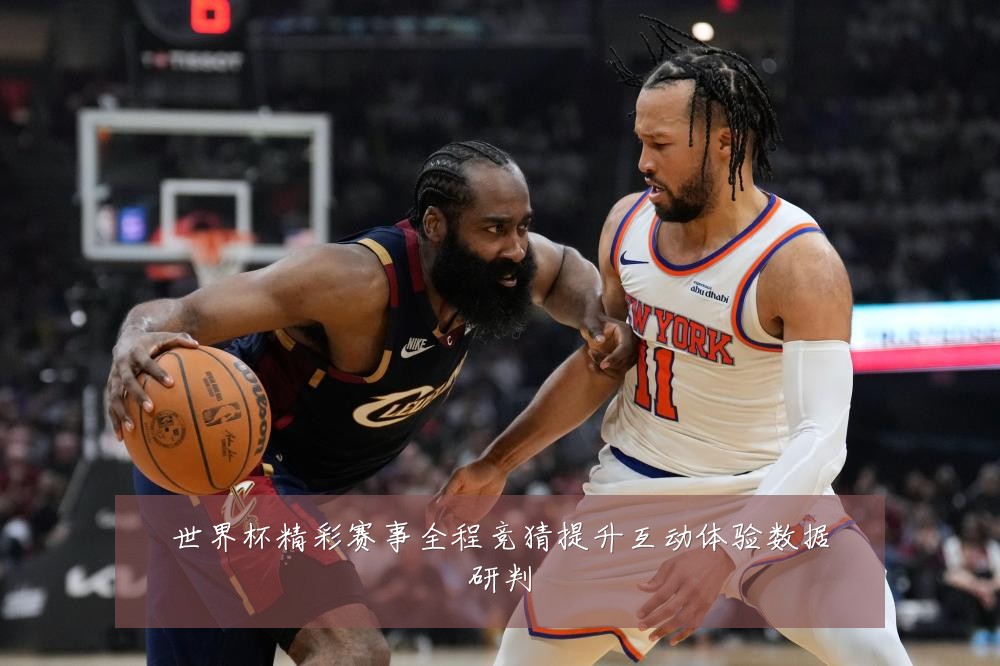 世界杯精彩赛事全程竞猜提升互动体验数据研判