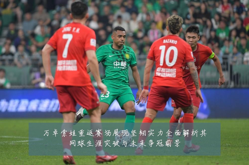万卓索娃重返赛场展现坚韧实力全面解析其网球生涯突破与未来争冠前景